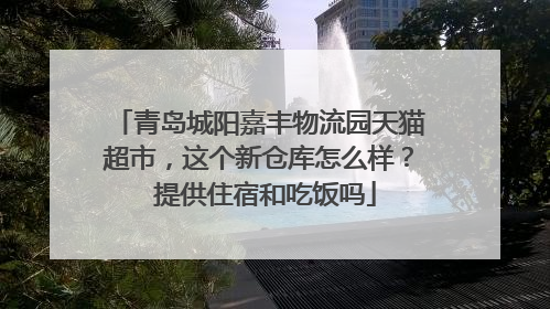 青岛城阳嘉丰物流园天猫超市，这个新仓库怎么样？ 提供住宿和吃饭吗