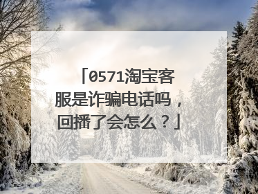 0571淘宝客服是诈骗电话吗，回播了会怎么？
