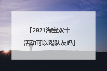 2021淘宝双十一活动可以踢队友吗