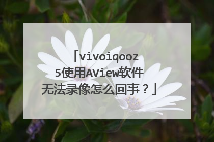 vivoiqooz5使用AView软件无法录像怎么回事？