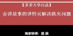 【拼多多店铺规划系列课6】会讲故事的详情页解决跳失问题